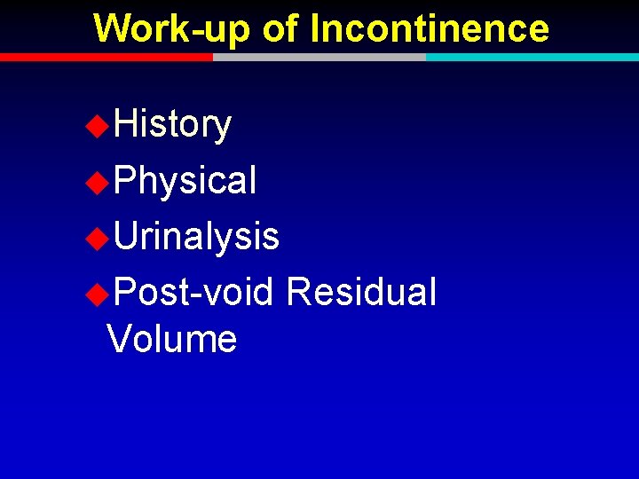 Work-up of Incontinence u. History u. Physical u. Urinalysis u. Post-void Volume Residual 