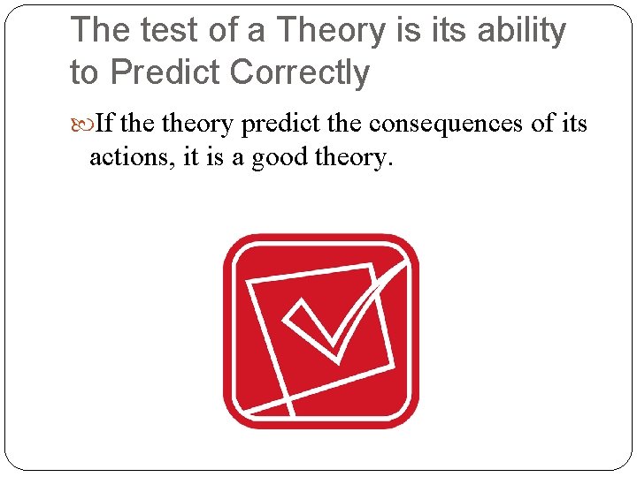 The test of a Theory is its ability to Predict Correctly If theory predict