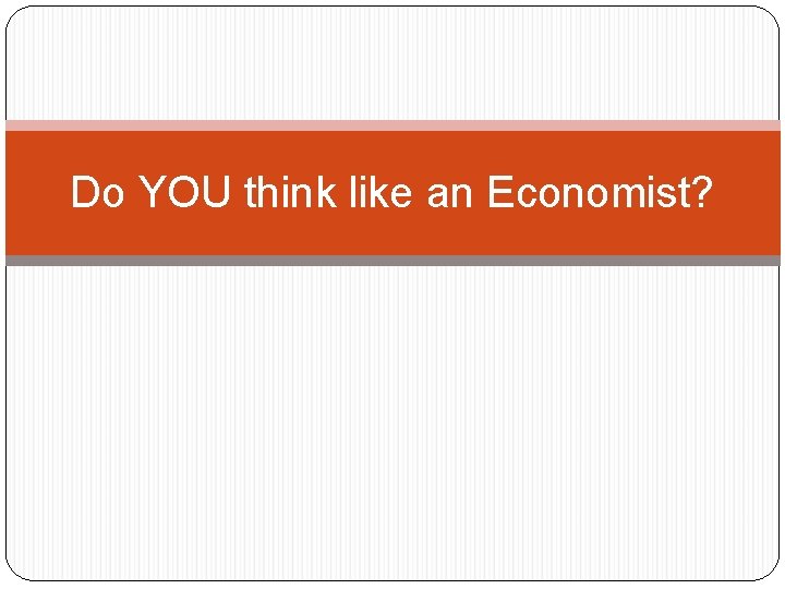 Do YOU think like an Economist? 