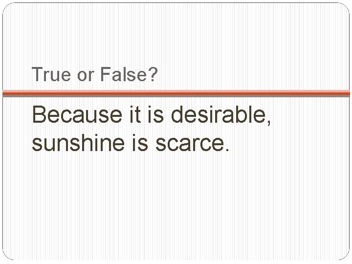 True or False? Because it is desirable, sunshine is scarce. 