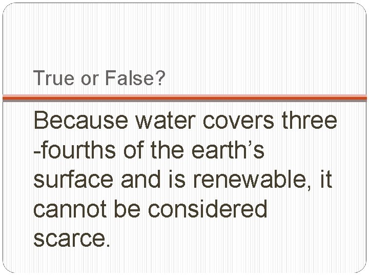 True or False? Because water covers three -fourths of the earth’s surface and is