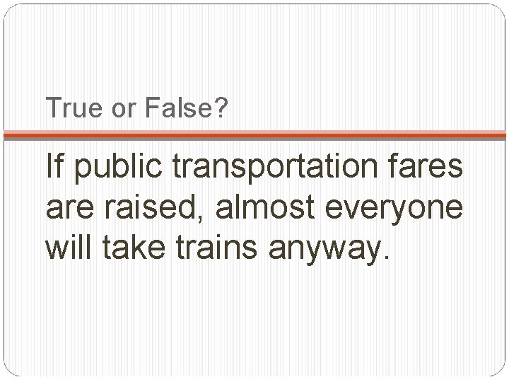 True or False? If public transportation fares are raised, almost everyone will take trains