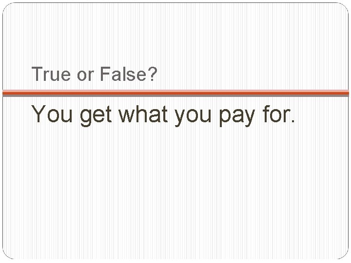True or False? You get what you pay for. 