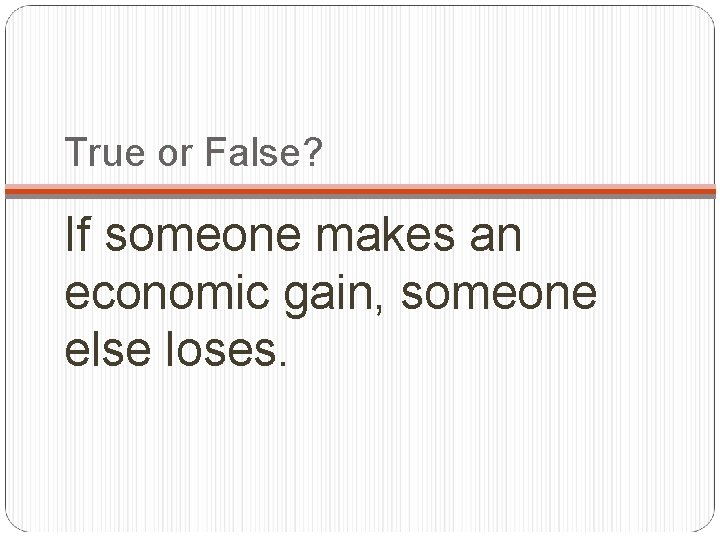 True or False? If someone makes an economic gain, someone else loses. 