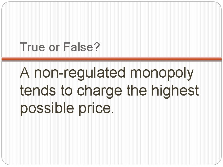 True or False? A non-regulated monopoly tends to charge the highest possible price. 