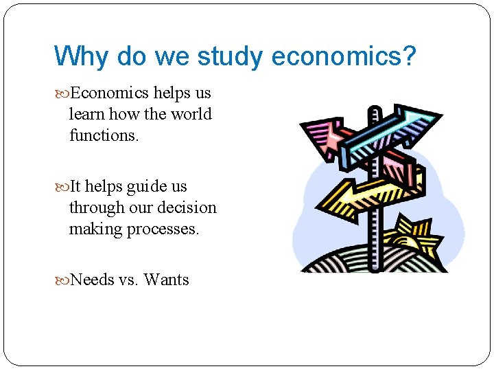 Why do we study economics? Economics helps us learn how the world functions. It