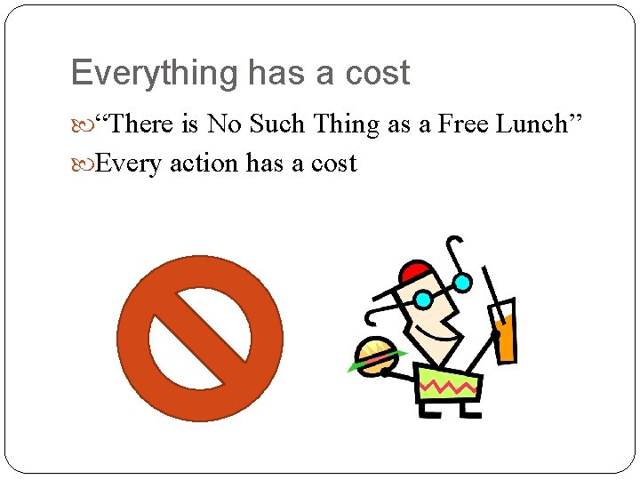 Everything has a cost “There is No Such Thing as a Free Lunch” Every