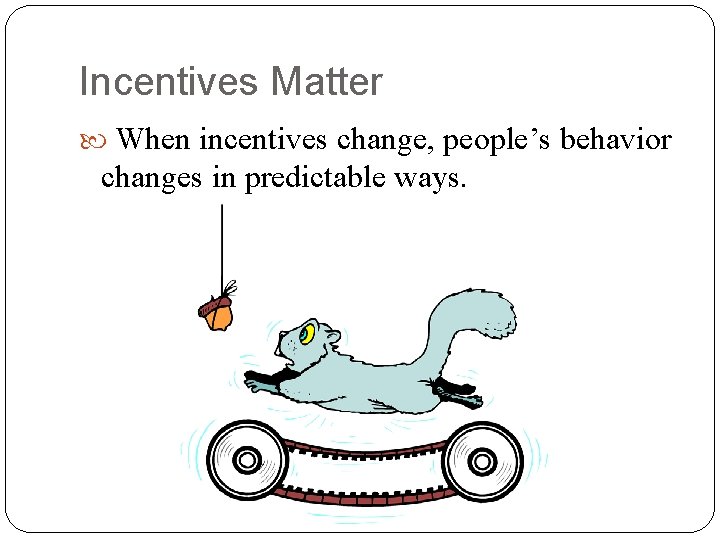 Incentives Matter When incentives change, people’s behavior changes in predictable ways. 