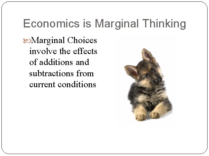 Economics is Marginal Thinking Marginal Choices involve the effects of additions and subtractions from