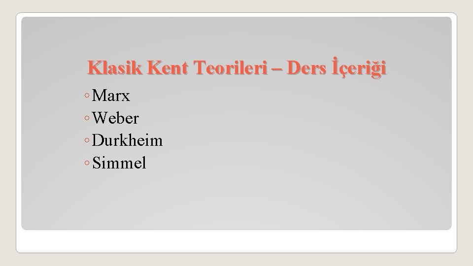 Klasik Kent Teorileri – Ders İçeriği ◦ Marx ◦ Weber ◦ Durkheim ◦ Simmel