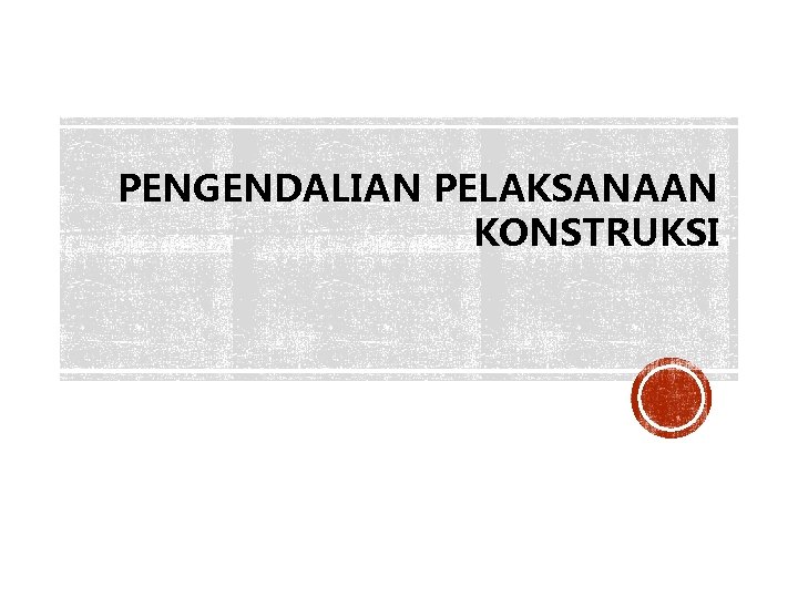 PENGENDALIAN PELAKSANAAN KONSTRUKSI 