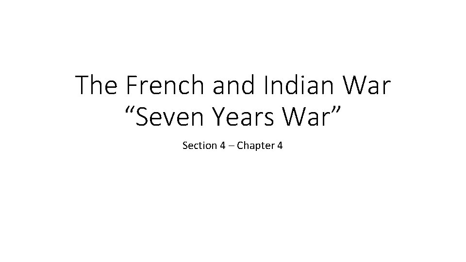 The French and Indian War “Seven Years War” Section 4 – Chapter 4 