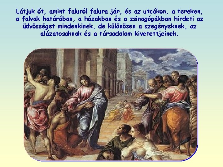 Látjuk őt, amint faluról falura jár, és az utcákon, a tereken, a falvak határában,