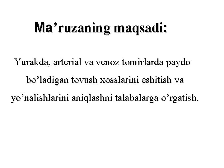 Ма’ruzaning maqsadi: Yurakda, arterial va venoz tomirlarda paydo bo’ladigan tovush xosslarini eshitish va yo’nalishlarini Ма’ruzaning maqsadi: Yurakda, arterial va venoz tomirlarda paydo bo’ladigan tovush xosslarini eshitish va yo’nalishlarini