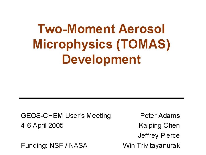 Two-Moment Aerosol Microphysics (TOMAS) Development GEOS-CHEM User’s Meeting 4 -6 April 2005 Funding: NSF