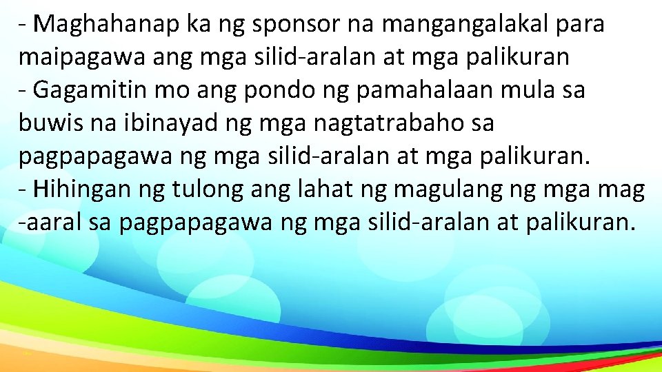 - Maghahanap ka ng sponsor na mangangalakal para maipagawa ang mga silid-aralan at mga