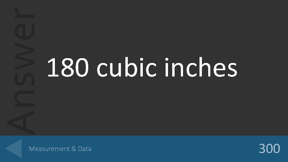Answer 180 cubic inches Measurement & Data 300 