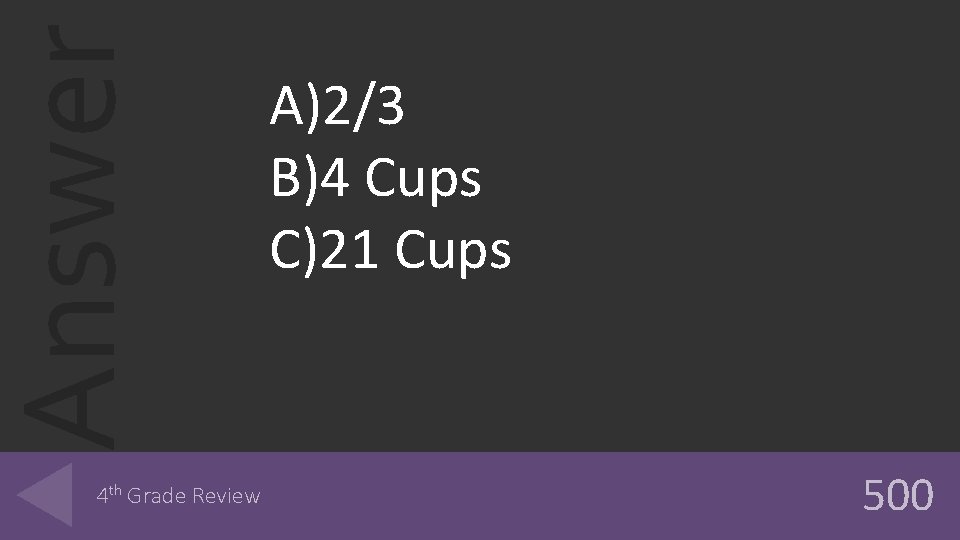 Answer 4 th Grade Review A)2/3 B)4 Cups C)21 Cups 500 