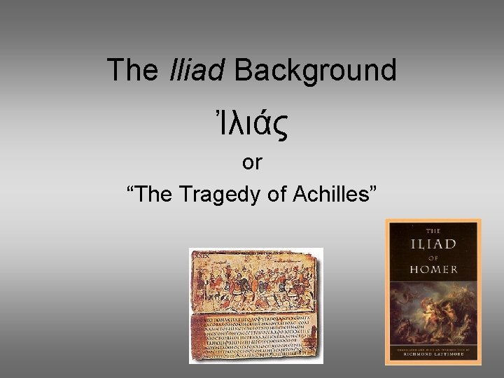 The Iliad Background Ἰλιάς or “The Tragedy of Achilles” 