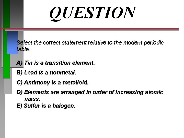 QUESTION Select the correct statement relative to the modern periodic table. A) Tin is QUESTION Select the correct statement relative to the modern periodic table. A) Tin is
