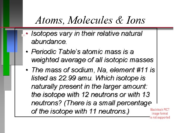 Atoms, Molecules & Ions • Isotopes vary in their relative natural abundance. • Periodic