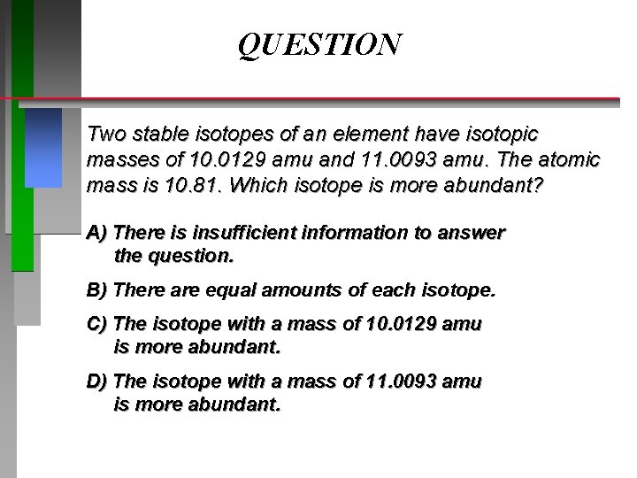 QUESTION Two stable isotopes of an element have isotopic masses of 10. 0129 amu QUESTION Two stable isotopes of an element have isotopic masses of 10. 0129 amu