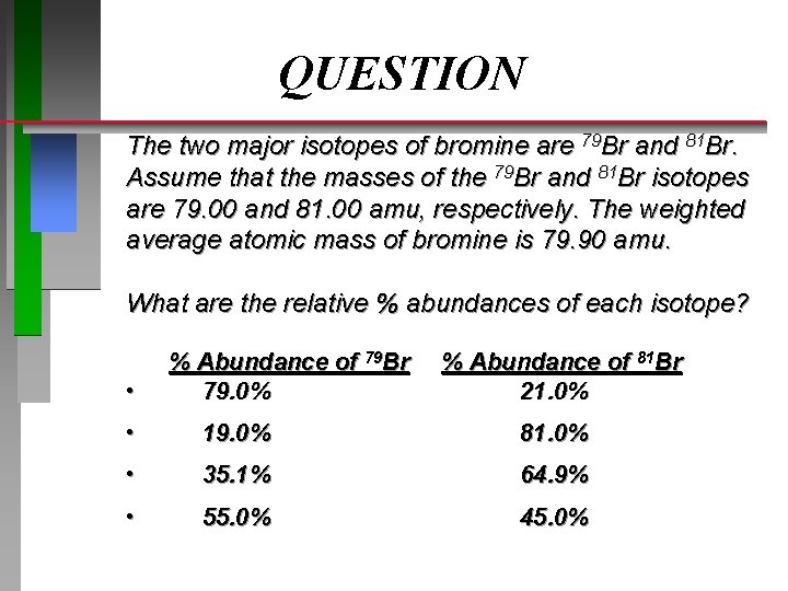 QUESTION The two major isotopes of bromine are 79 Br and 81 Br. Assume