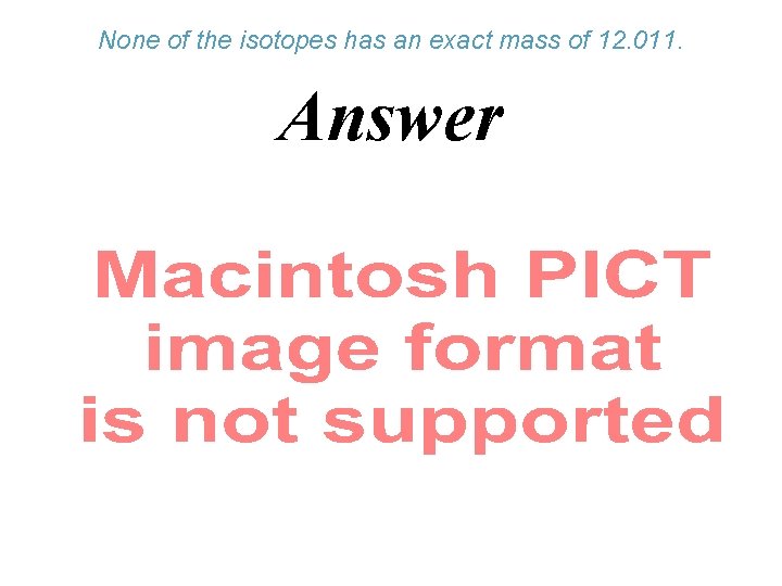 None of the isotopes has an exact mass of 12. 011. Answer 