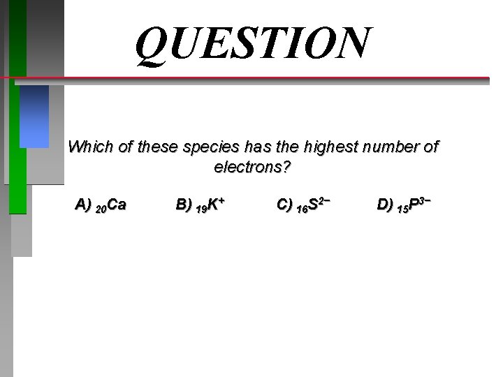 QUESTION Which of these species has the highest number of electrons? A) 20 Ca