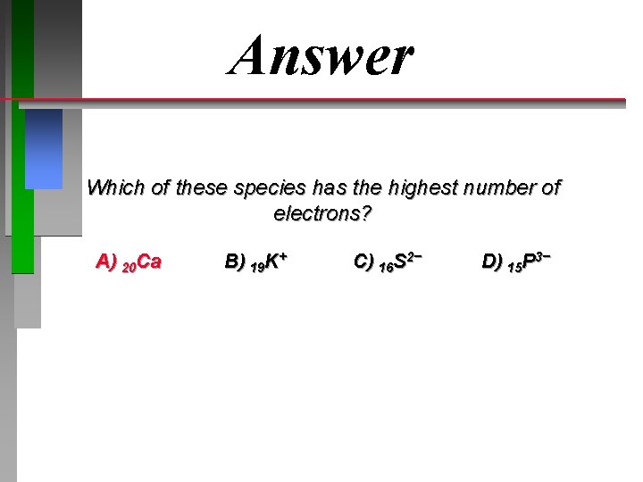 Answer Which of these species has the highest number of electrons? A) 20 Ca