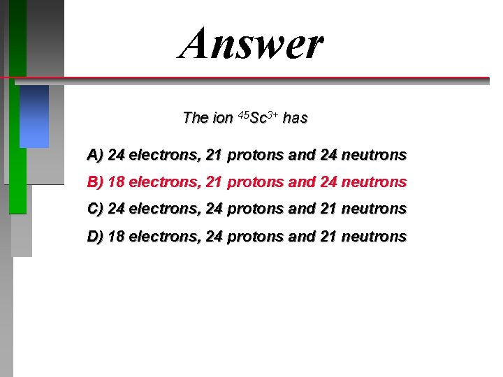 Answer The ion 45 Sc 3+ has A) 24 electrons, 21 protons and 24