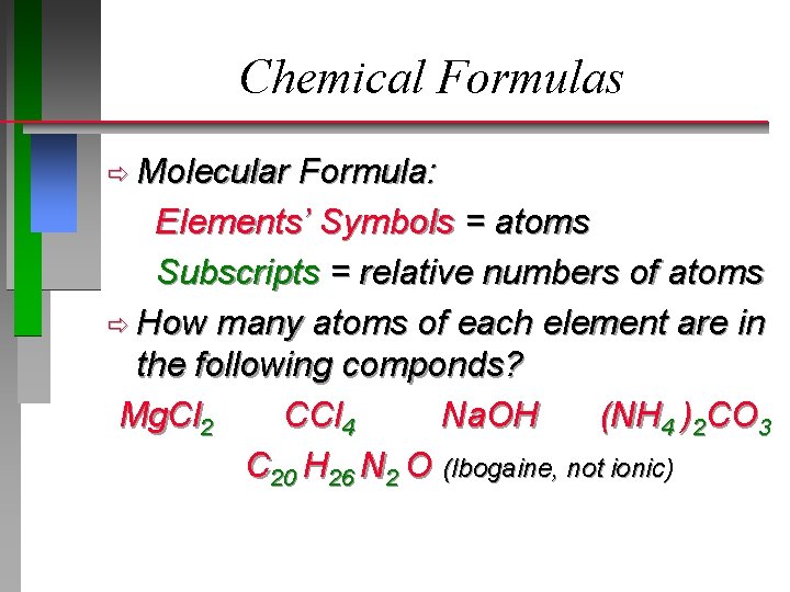 Chemical Formulas ð Molecular Formula: Elements’ Symbols = atoms Subscripts = relative numbers of Chemical Formulas ð Molecular Formula: Elements’ Symbols = atoms Subscripts = relative numbers of