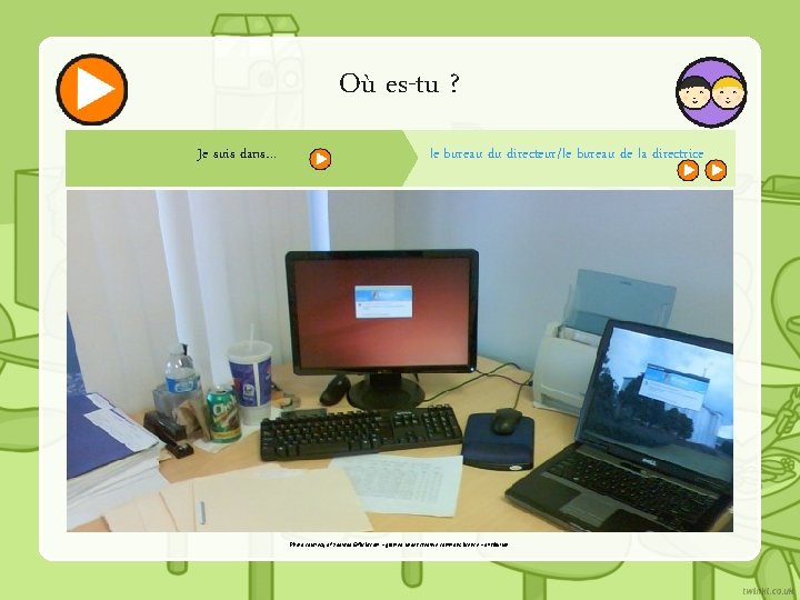 Où es-tu ? Je suis dans… le bureau du directeur/le bureau de la directrice