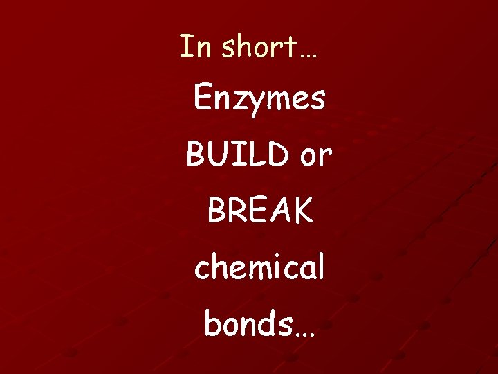 In short… Enzymes BUILD or BREAK chemical bonds… 