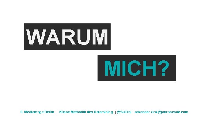 WARUM MICH? 8. Medientage Berlin | Kleine Methodik des Datamining | @Sui. Oni |