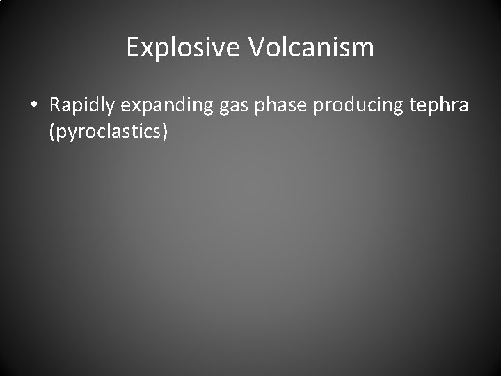 Explosive Volcanism • Rapidly expanding gas phase producing tephra (pyroclastics) 