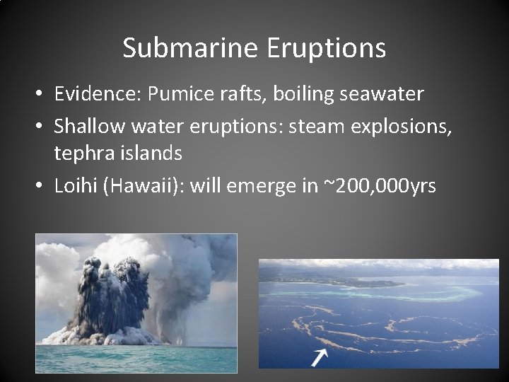 Submarine Eruptions • Evidence: Pumice rafts, boiling seawater • Shallow water eruptions: steam explosions,