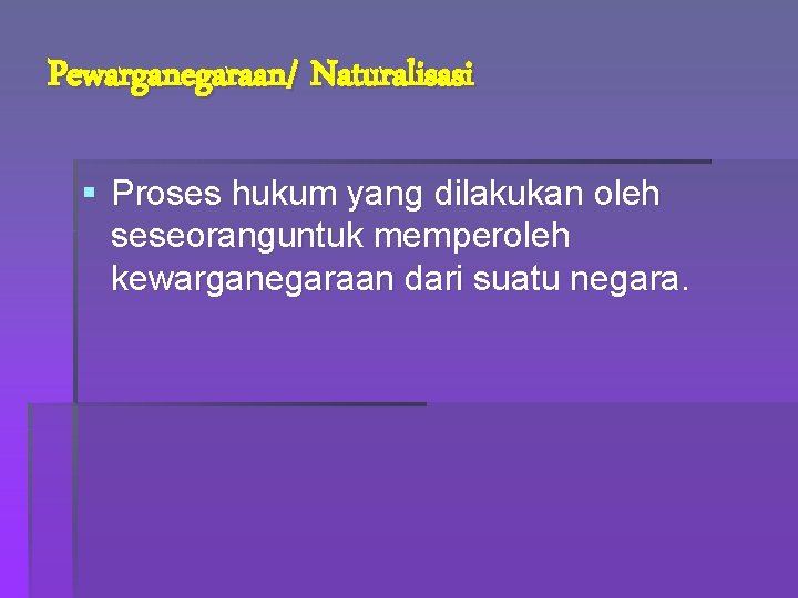 Pewarganegaraan/ Naturalisasi § Proses hukum yang dilakukan oleh seseoranguntuk memperoleh kewarganegaraan dari suatu negara.