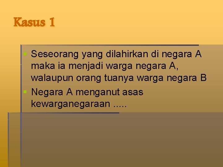 Kasus 1 § Seseorang yang dilahirkan di negara A maka ia menjadi warga negara