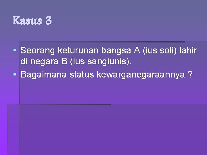 Kasus 3 § Seorang keturunan bangsa A (ius soli) lahir di negara B (ius