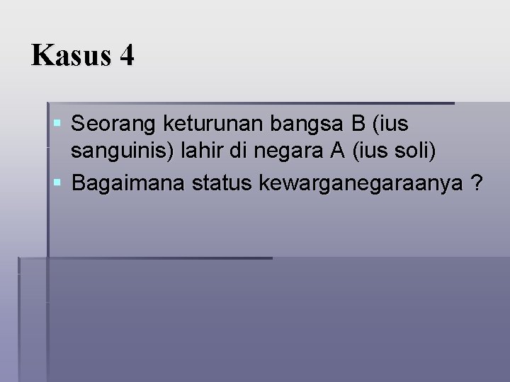 Kasus 4 § Seorang keturunan bangsa B (ius sanguinis) lahir di negara A (ius