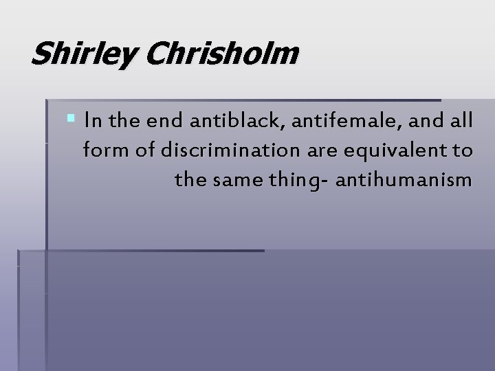 Shirley Chrisholm § In the end antiblack, antifemale, and all form of discrimination are