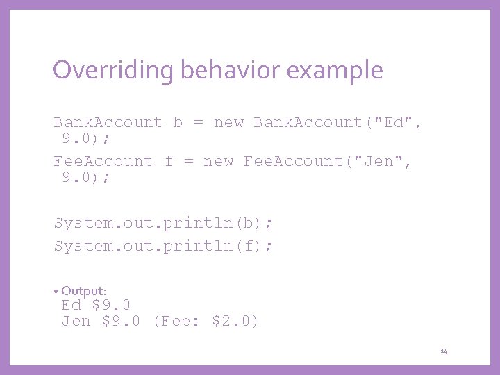 Overriding behavior example Bank. Account b = new Bank. Account("Ed", 9. 0); Fee. Account
