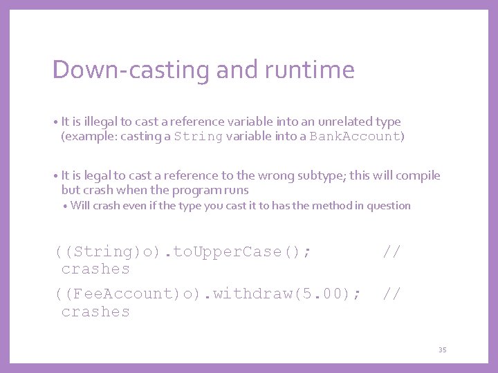 Down-casting and runtime • It is illegal to cast a reference variable into an