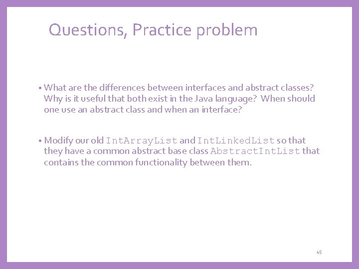 Questions, Practice problem • What are the differences between interfaces and abstract classes? Why