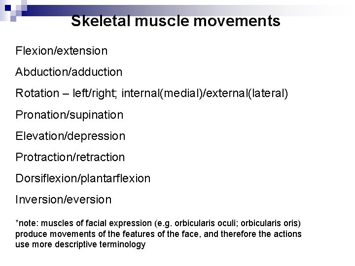 Skeletal muscle movements Flexion/extension Abduction/adduction Rotation – left/right; internal(medial)/external(lateral) Pronation/supination Elevation/depression Protraction/retraction Dorsiflexion/plantarflexion Inversion/eversion