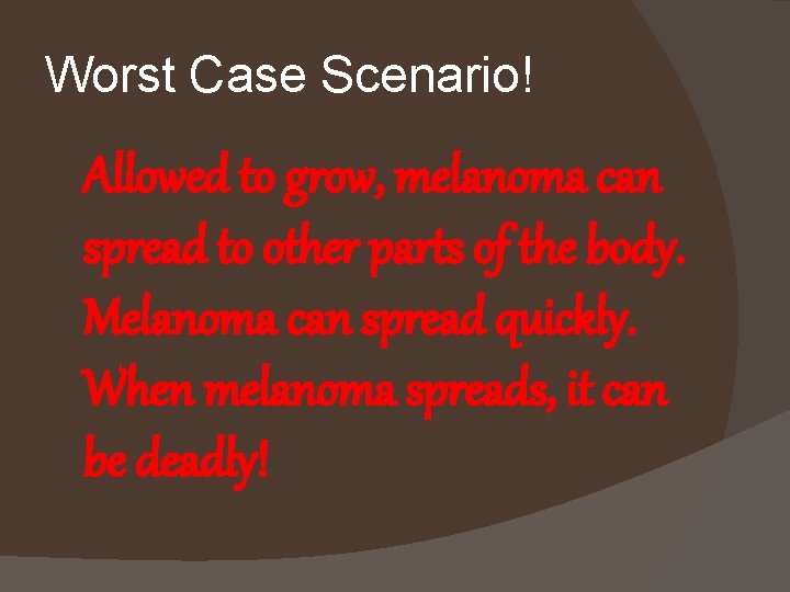 Worst Case Scenario! Allowed to grow, melanoma can spread to other parts of the