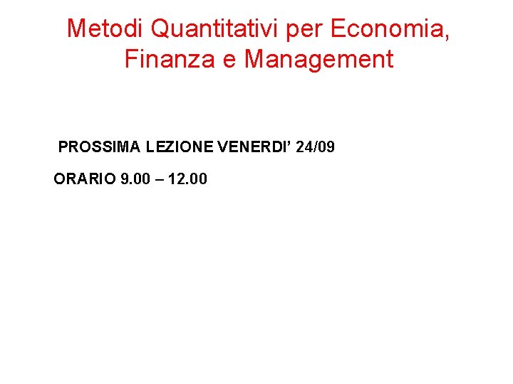 Metodi Quantitativi per Economia, Finanza e Management PROSSIMA LEZIONE VENERDI’ 24/09 ORARIO 9. 00 Metodi Quantitativi per Economia, Finanza e Management PROSSIMA LEZIONE VENERDI’ 24/09 ORARIO 9. 00