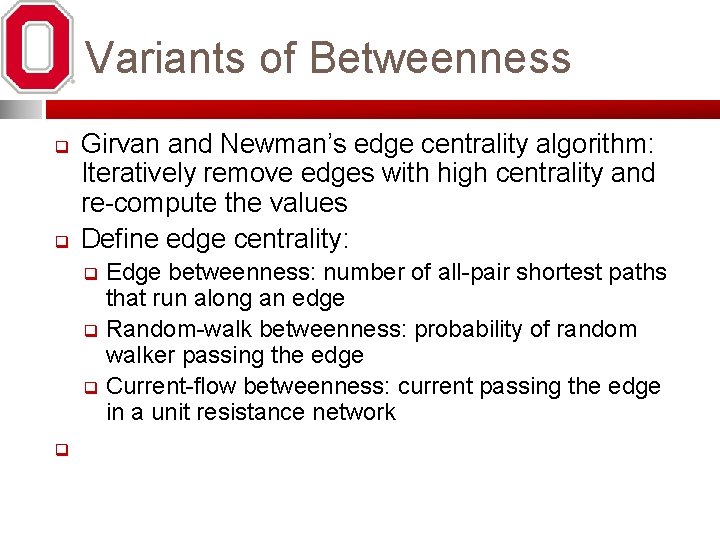 Variants of Betweenness q q Girvan and Newman’s edge centrality algorithm: Iteratively remove edges
