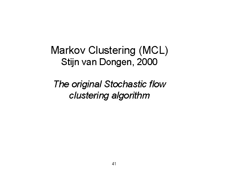 Markov Clustering (MCL) Stijn van Dongen, 2000 The original Stochastic flow clustering algorithm 41